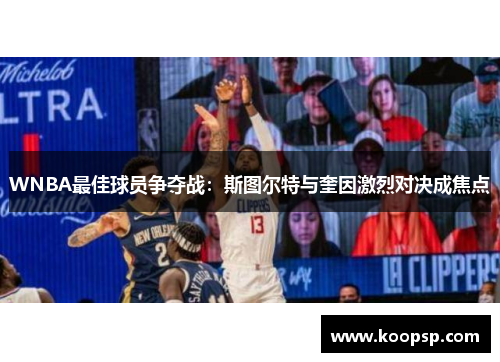 WNBA最佳球员争夺战：斯图尔特与奎因激烈对决成焦点